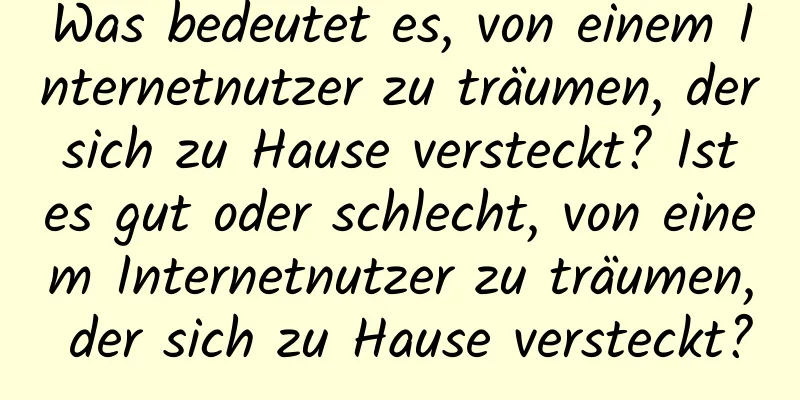 Was bedeutet es, von einem Internetnutzer zu träumen, der sich zu Hause versteckt? Ist es gut oder schlecht, von einem Internetnutzer zu träumen, der sich zu Hause versteckt?