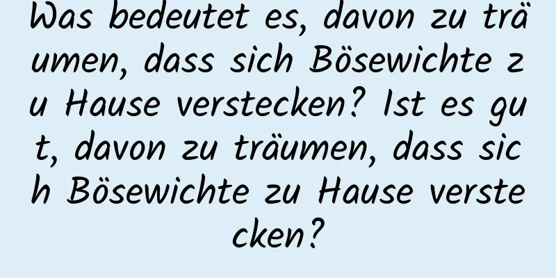 Was bedeutet es, davon zu träumen, dass sich Bösewichte zu Hause verstecken? Ist es gut, davon zu träumen, dass sich Bösewichte zu Hause verstecken?