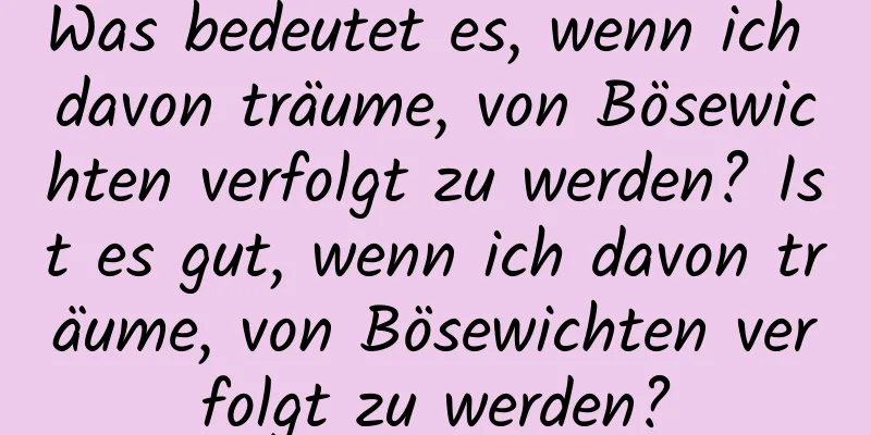 Was bedeutet es, wenn ich davon träume, von Bösewichten verfolgt zu werden? Ist es gut, wenn ich davon träume, von Bösewichten verfolgt zu werden?