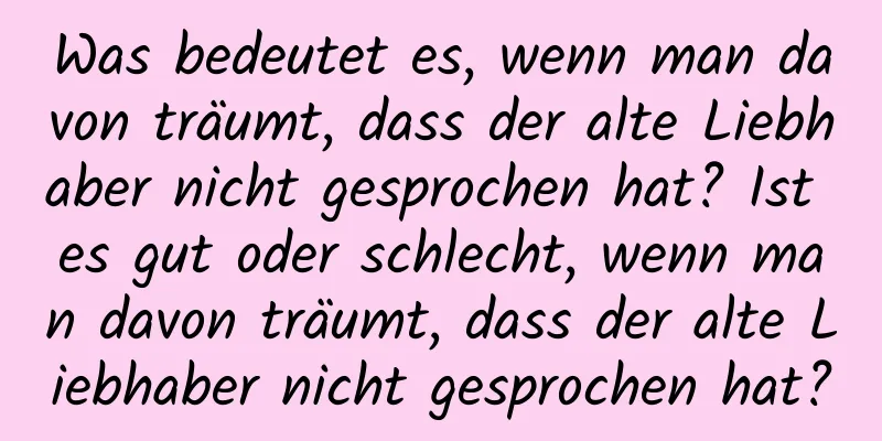 Was bedeutet es, wenn man davon träumt, dass der alte Liebhaber nicht gesprochen hat? Ist es gut oder schlecht, wenn man davon träumt, dass der alte Liebhaber nicht gesprochen hat?