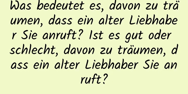 Was bedeutet es, davon zu träumen, dass ein alter Liebhaber Sie anruft? Ist es gut oder schlecht, davon zu träumen, dass ein alter Liebhaber Sie anruft?