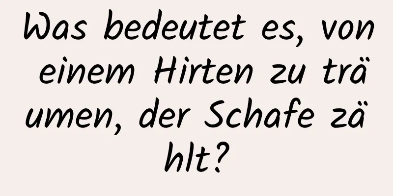 Was bedeutet es, von einem Hirten zu träumen, der Schafe zählt?