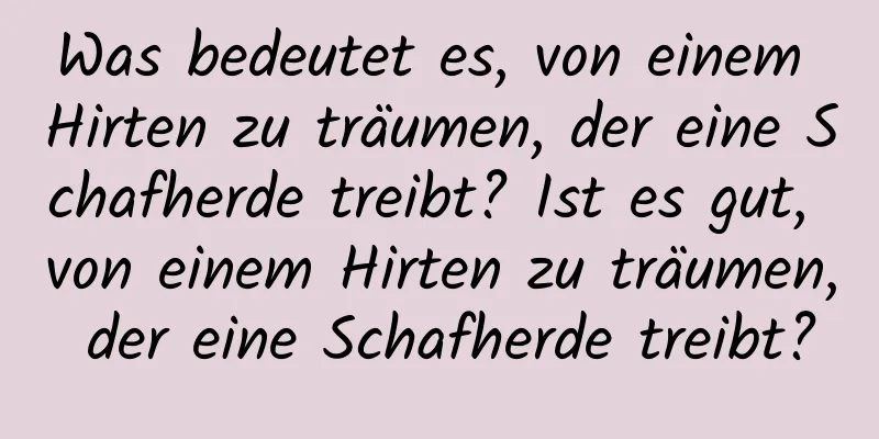 Was bedeutet es, von einem Hirten zu träumen, der eine Schafherde treibt? Ist es gut, von einem Hirten zu träumen, der eine Schafherde treibt?