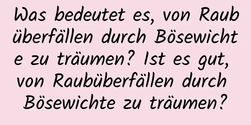 Was bedeutet es, von Raubüberfällen durch Bösewichte zu träumen? Ist es gut, von Raubüberfällen durch Bösewichte zu träumen?