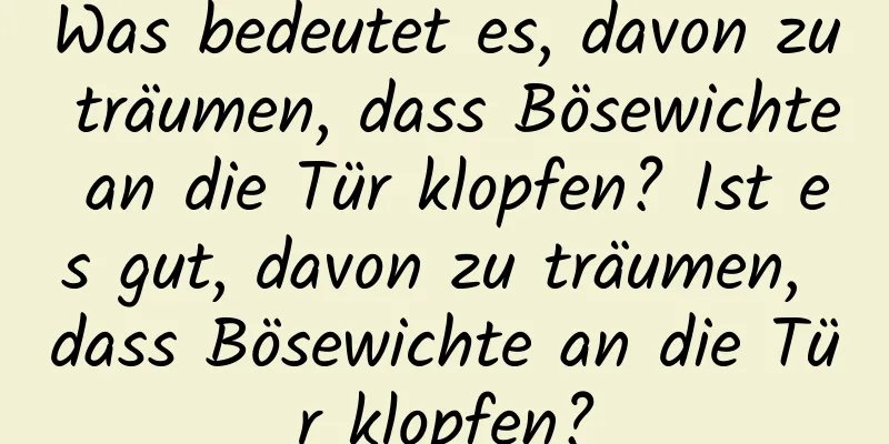 Was bedeutet es, davon zu träumen, dass Bösewichte an die Tür klopfen? Ist es gut, davon zu träumen, dass Bösewichte an die Tür klopfen?