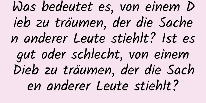 Was bedeutet es, von einem Dieb zu träumen, der die Sachen anderer Leute stiehlt? Ist es gut oder schlecht, von einem Dieb zu träumen, der die Sachen anderer Leute stiehlt?