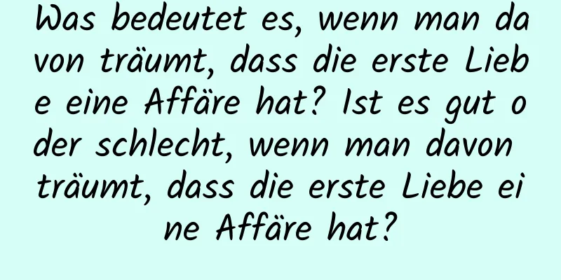 Was bedeutet es, wenn man davon träumt, dass die erste Liebe eine Affäre hat? Ist es gut oder schlecht, wenn man davon träumt, dass die erste Liebe eine Affäre hat?