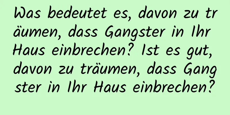 Was bedeutet es, davon zu träumen, dass Gangster in Ihr Haus einbrechen? Ist es gut, davon zu träumen, dass Gangster in Ihr Haus einbrechen?