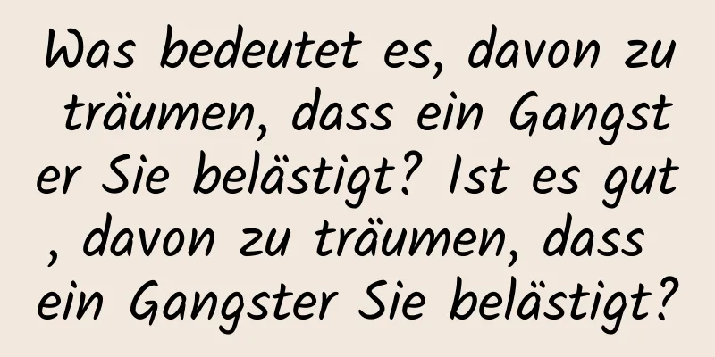 Was bedeutet es, davon zu träumen, dass ein Gangster Sie belästigt? Ist es gut, davon zu träumen, dass ein Gangster Sie belästigt?