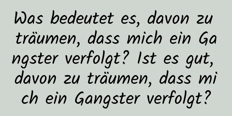 Was bedeutet es, davon zu träumen, dass mich ein Gangster verfolgt? Ist es gut, davon zu träumen, dass mich ein Gangster verfolgt?