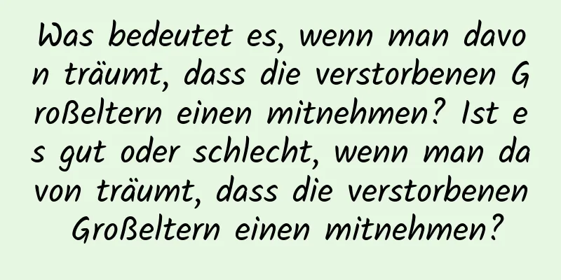 Was bedeutet es, wenn man davon träumt, dass die verstorbenen Großeltern einen mitnehmen? Ist es gut oder schlecht, wenn man davon träumt, dass die verstorbenen Großeltern einen mitnehmen?