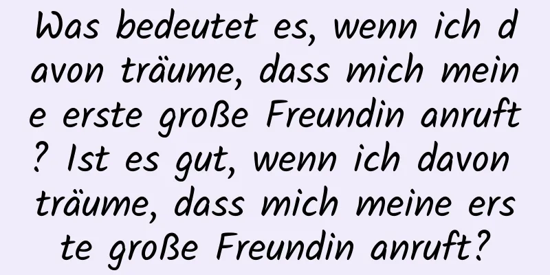 Was bedeutet es, wenn ich davon träume, dass mich meine erste große Freundin anruft? Ist es gut, wenn ich davon träume, dass mich meine erste große Freundin anruft?