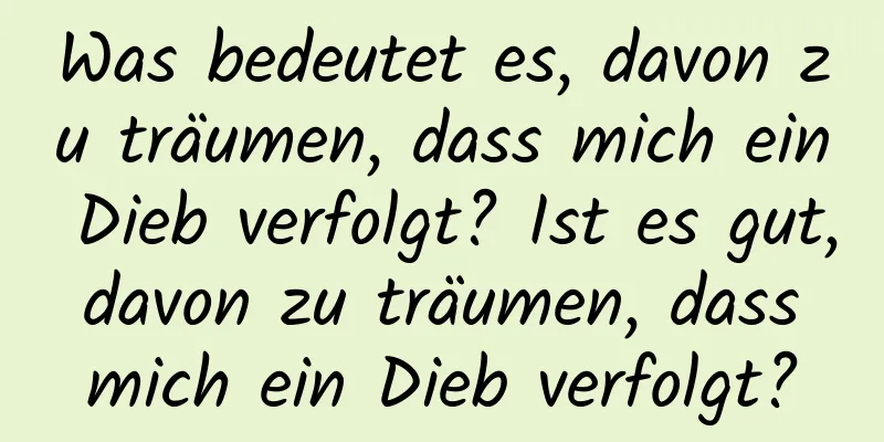 Was bedeutet es, davon zu träumen, dass mich ein Dieb verfolgt? Ist es gut, davon zu träumen, dass mich ein Dieb verfolgt?