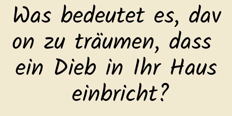 Was bedeutet es, davon zu träumen, dass ein Dieb in Ihr Haus einbricht?