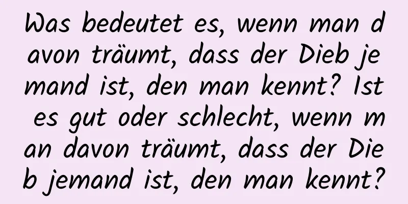 Was bedeutet es, wenn man davon träumt, dass der Dieb jemand ist, den man kennt? Ist es gut oder schlecht, wenn man davon träumt, dass der Dieb jemand ist, den man kennt?