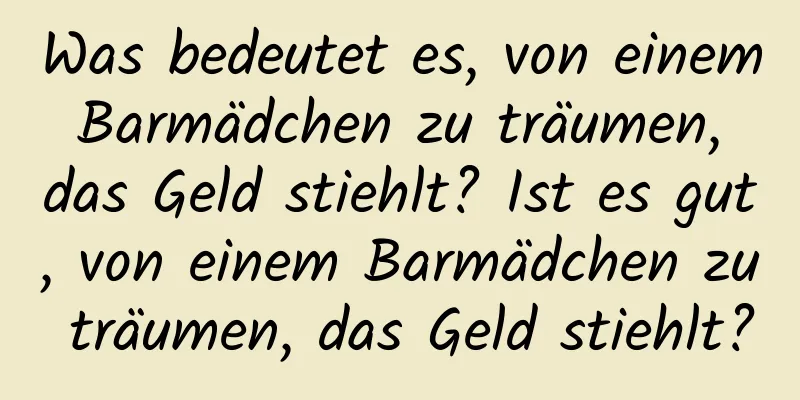 Was bedeutet es, von einem Barmädchen zu träumen, das Geld stiehlt? Ist es gut, von einem Barmädchen zu träumen, das Geld stiehlt?