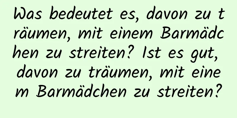 Was bedeutet es, davon zu träumen, mit einem Barmädchen zu streiten? Ist es gut, davon zu träumen, mit einem Barmädchen zu streiten?