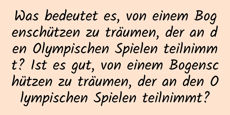 Was bedeutet es, von einem Bogenschützen zu träumen, der an den Olympischen Spielen teilnimmt? Ist es gut, von einem Bogenschützen zu träumen, der an den Olympischen Spielen teilnimmt?