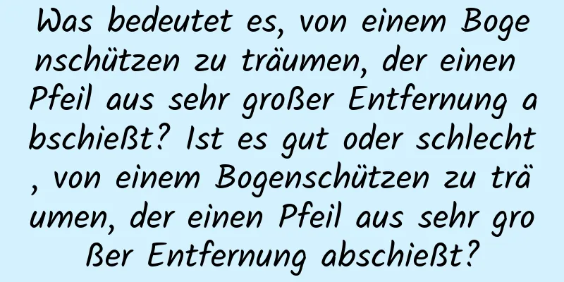 Was bedeutet es, von einem Bogenschützen zu träumen, der einen Pfeil aus sehr großer Entfernung abschießt? Ist es gut oder schlecht, von einem Bogenschützen zu träumen, der einen Pfeil aus sehr großer Entfernung abschießt?