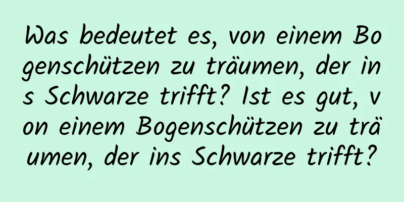 Was bedeutet es, von einem Bogenschützen zu träumen, der ins Schwarze trifft? Ist es gut, von einem Bogenschützen zu träumen, der ins Schwarze trifft?