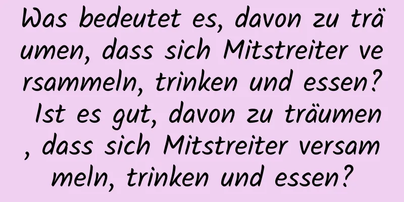 Was bedeutet es, davon zu träumen, dass sich Mitstreiter versammeln, trinken und essen? Ist es gut, davon zu träumen, dass sich Mitstreiter versammeln, trinken und essen?