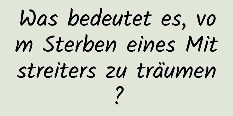 Was bedeutet es, vom Sterben eines Mitstreiters zu träumen?