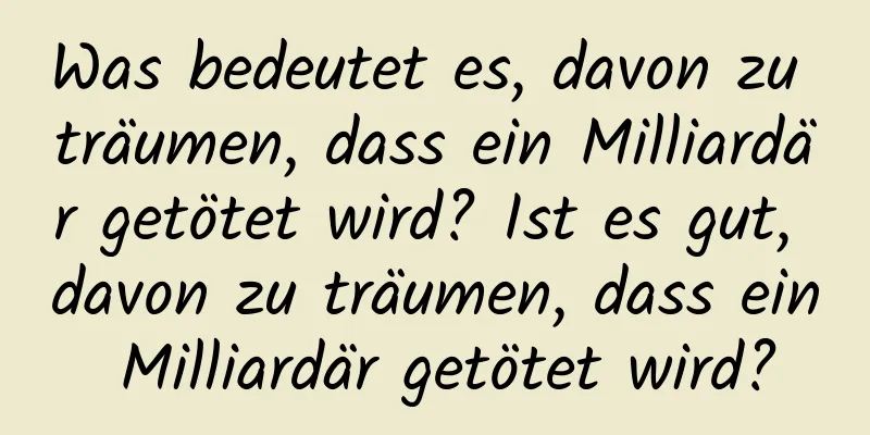 Was bedeutet es, davon zu träumen, dass ein Milliardär getötet wird? Ist es gut, davon zu träumen, dass ein Milliardär getötet wird?