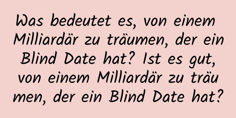 Was bedeutet es, von einem Milliardär zu träumen, der ein Blind Date hat? Ist es gut, von einem Milliardär zu träumen, der ein Blind Date hat?