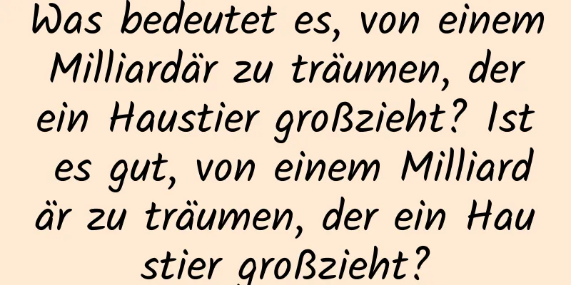 Was bedeutet es, von einem Milliardär zu träumen, der ein Haustier großzieht? Ist es gut, von einem Milliardär zu träumen, der ein Haustier großzieht?