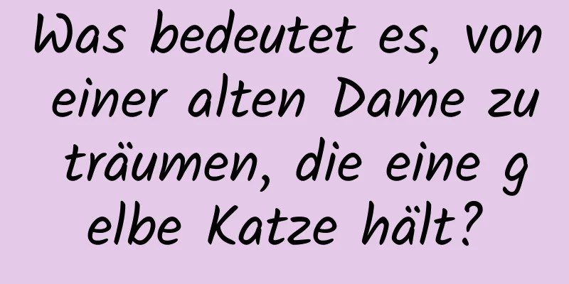 Was bedeutet es, von einer alten Dame zu träumen, die eine gelbe Katze hält?