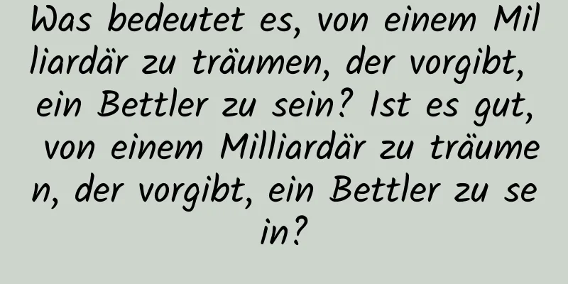 Was bedeutet es, von einem Milliardär zu träumen, der vorgibt, ein Bettler zu sein? Ist es gut, von einem Milliardär zu träumen, der vorgibt, ein Bettler zu sein?