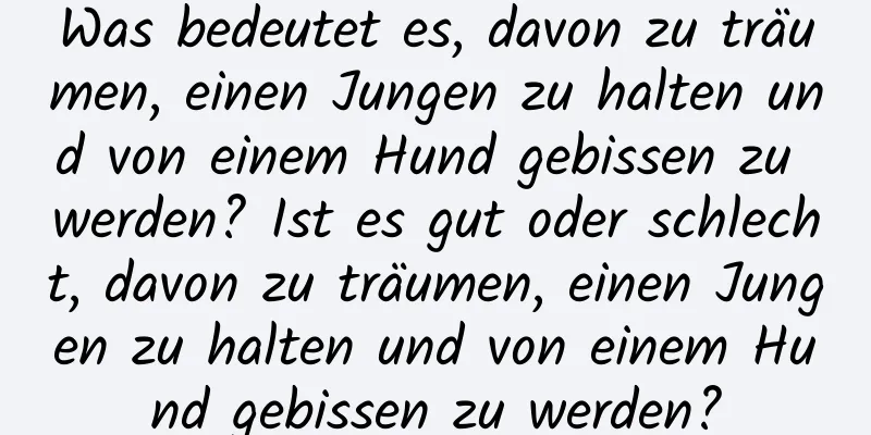 Was bedeutet es, davon zu träumen, einen Jungen zu halten und von einem Hund gebissen zu werden? Ist es gut oder schlecht, davon zu träumen, einen Jungen zu halten und von einem Hund gebissen zu werden?