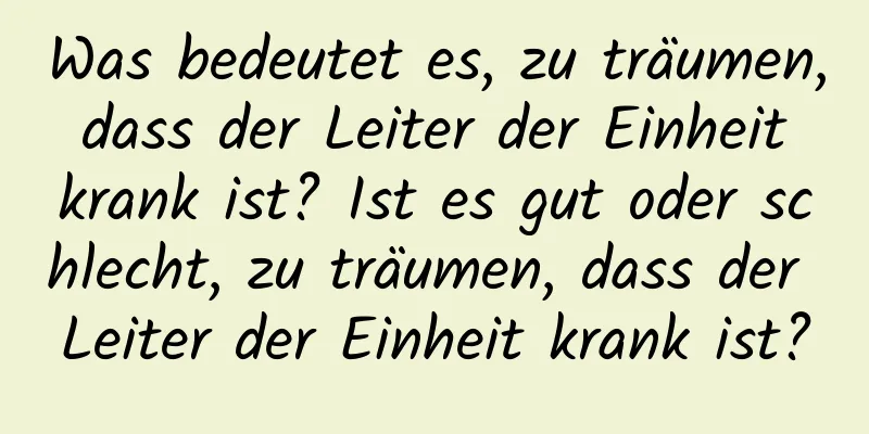 Was bedeutet es, zu träumen, dass der Leiter der Einheit krank ist? Ist es gut oder schlecht, zu träumen, dass der Leiter der Einheit krank ist?