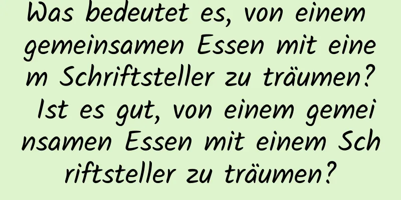 Was bedeutet es, von einem gemeinsamen Essen mit einem Schriftsteller zu träumen? Ist es gut, von einem gemeinsamen Essen mit einem Schriftsteller zu träumen?