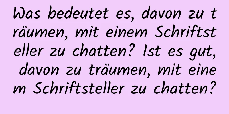 Was bedeutet es, davon zu träumen, mit einem Schriftsteller zu chatten? Ist es gut, davon zu träumen, mit einem Schriftsteller zu chatten?