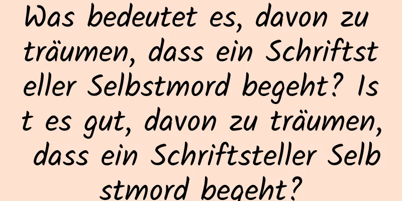 Was bedeutet es, davon zu träumen, dass ein Schriftsteller Selbstmord begeht? Ist es gut, davon zu träumen, dass ein Schriftsteller Selbstmord begeht?