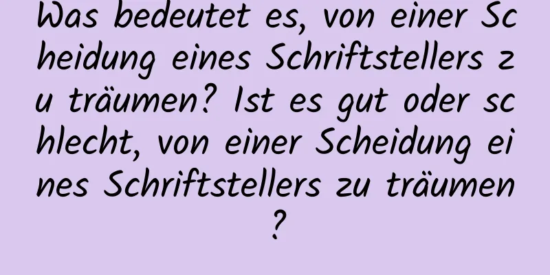 Was bedeutet es, von einer Scheidung eines Schriftstellers zu träumen? Ist es gut oder schlecht, von einer Scheidung eines Schriftstellers zu träumen?