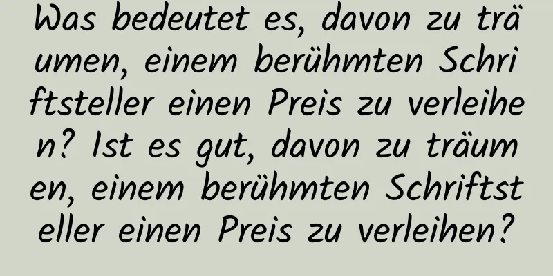 Was bedeutet es, davon zu träumen, einem berühmten Schriftsteller einen Preis zu verleihen? Ist es gut, davon zu träumen, einem berühmten Schriftsteller einen Preis zu verleihen?