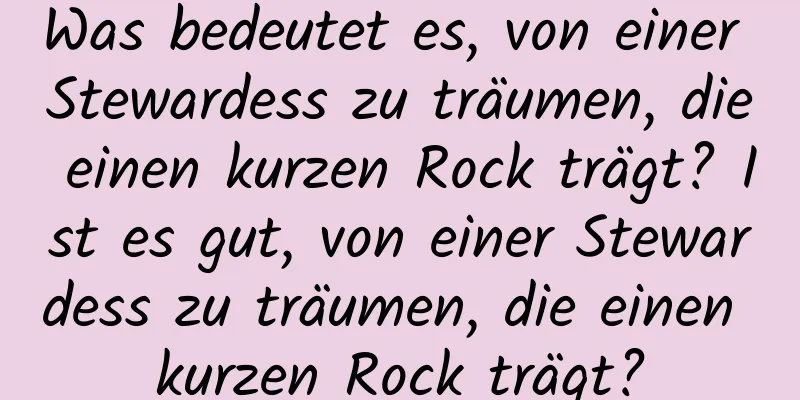 Was bedeutet es, von einer Stewardess zu träumen, die einen kurzen Rock trägt? Ist es gut, von einer Stewardess zu träumen, die einen kurzen Rock trägt?