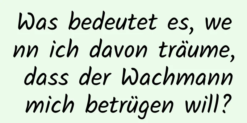 Was bedeutet es, wenn ich davon träume, dass der Wachmann mich betrügen will?