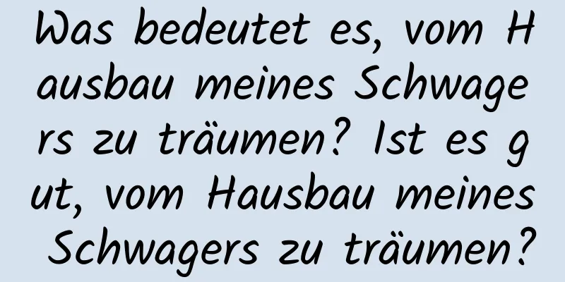 Was bedeutet es, vom Hausbau meines Schwagers zu träumen? Ist es gut, vom Hausbau meines Schwagers zu träumen?