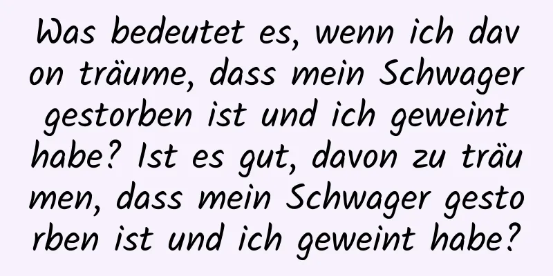 Was bedeutet es, wenn ich davon träume, dass mein Schwager gestorben ist und ich geweint habe? Ist es gut, davon zu träumen, dass mein Schwager gestorben ist und ich geweint habe?