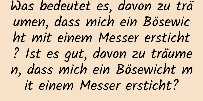 Was bedeutet es, davon zu träumen, dass mich ein Bösewicht mit einem Messer ersticht? Ist es gut, davon zu träumen, dass mich ein Bösewicht mit einem Messer ersticht?