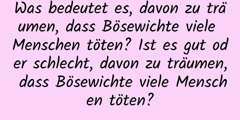 Was bedeutet es, davon zu träumen, dass Bösewichte viele Menschen töten? Ist es gut oder schlecht, davon zu träumen, dass Bösewichte viele Menschen töten?