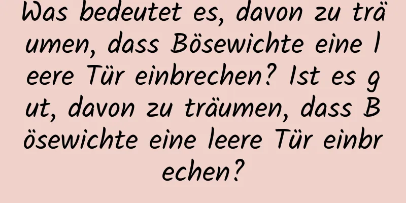 Was bedeutet es, davon zu träumen, dass Bösewichte eine leere Tür einbrechen? Ist es gut, davon zu träumen, dass Bösewichte eine leere Tür einbrechen?