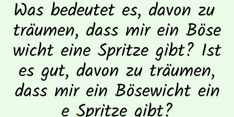 Was bedeutet es, davon zu träumen, dass mir ein Bösewicht eine Spritze gibt? Ist es gut, davon zu träumen, dass mir ein Bösewicht eine Spritze gibt?