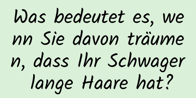 Was bedeutet es, wenn Sie davon träumen, dass Ihr Schwager lange Haare hat?