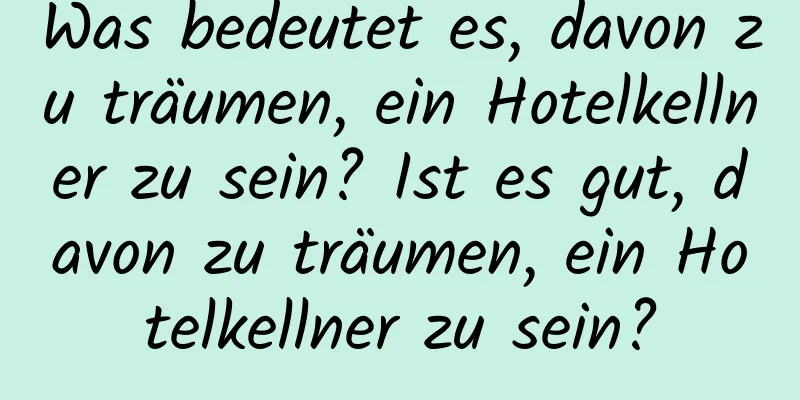 Was bedeutet es, davon zu träumen, ein Hotelkellner zu sein? Ist es gut, davon zu träumen, ein Hotelkellner zu sein?