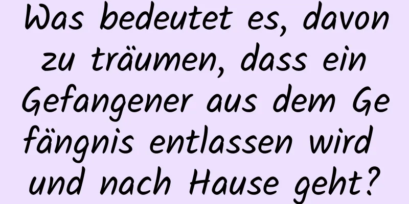 Was bedeutet es, davon zu träumen, dass ein Gefangener aus dem Gefängnis entlassen wird und nach Hause geht?