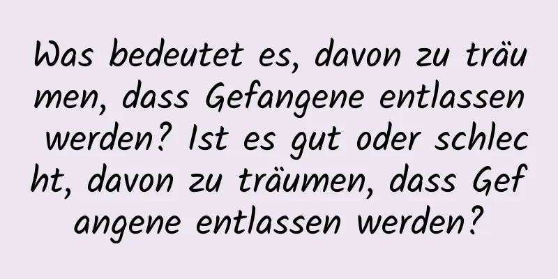 Was bedeutet es, davon zu träumen, dass Gefangene entlassen werden? Ist es gut oder schlecht, davon zu träumen, dass Gefangene entlassen werden?